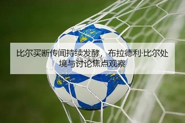 比尔买断传闻持续发酵，布拉德利·比尔处境与讨论焦点观察