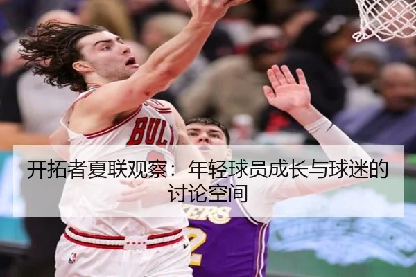 开拓者夏联观察：年轻球员成长与球迷的讨论空间